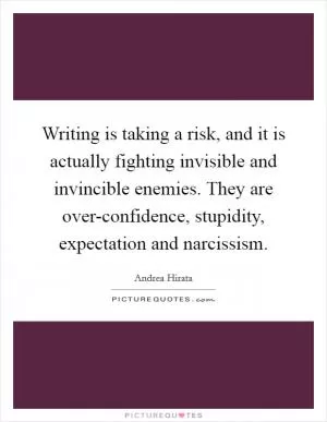Writing is taking a risk, and it is actually fighting invisible and invincible enemies. They are over-confidence, stupidity, expectation and narcissism Picture Quote #1