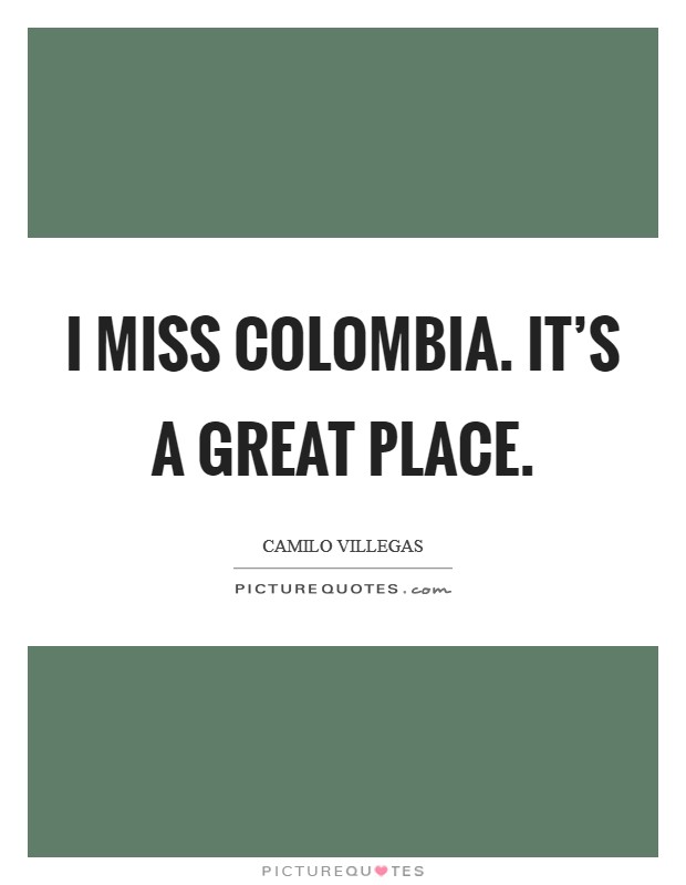 I miss Colombia. It's a great place Picture Quote #1