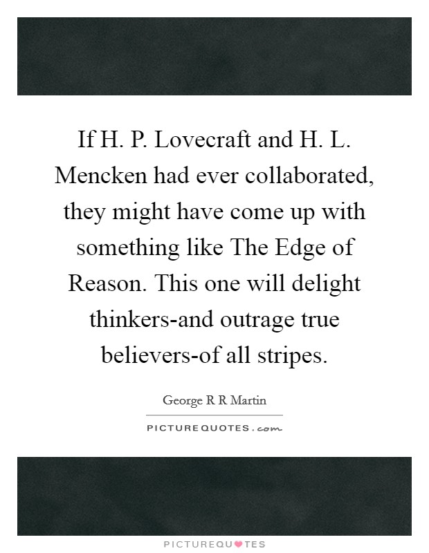 If H. P. Lovecraft and H. L. Mencken had ever collaborated, they might have come up with something like The Edge of Reason. This one will delight thinkers-and outrage true believers-of all stripes Picture Quote #1