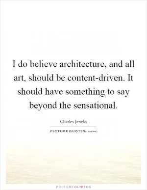 I do believe architecture, and all art, should be content-driven. It should have something to say beyond the sensational Picture Quote #1