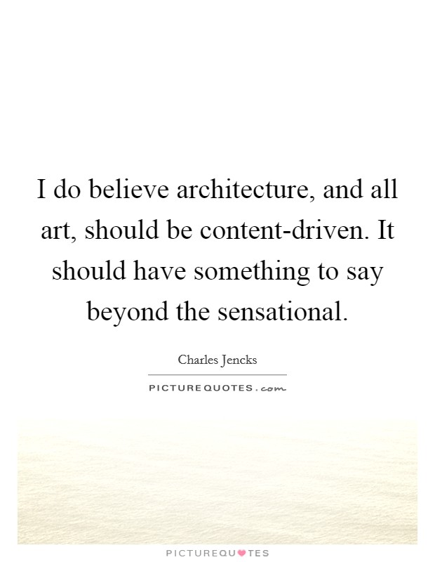 I do believe architecture, and all art, should be content-driven. It should have something to say beyond the sensational Picture Quote #1