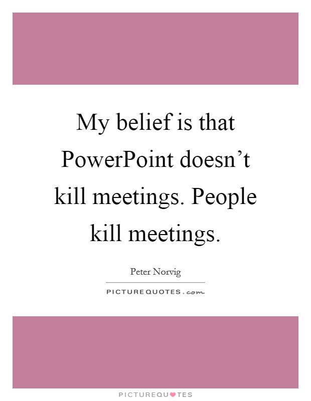 My belief is that PowerPoint doesn't kill meetings. People kill meetings Picture Quote #1