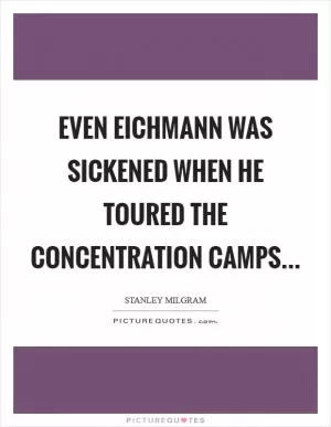 Even Eichmann was sickened when he toured the concentration camps Picture Quote #1