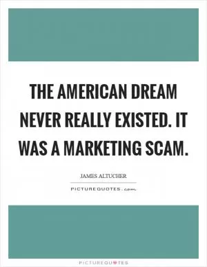 The American Dream never really existed. It was a marketing scam Picture Quote #1