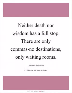 Neither death nor wisdom has a full stop. There are only commas-no destinations, only waiting rooms Picture Quote #1