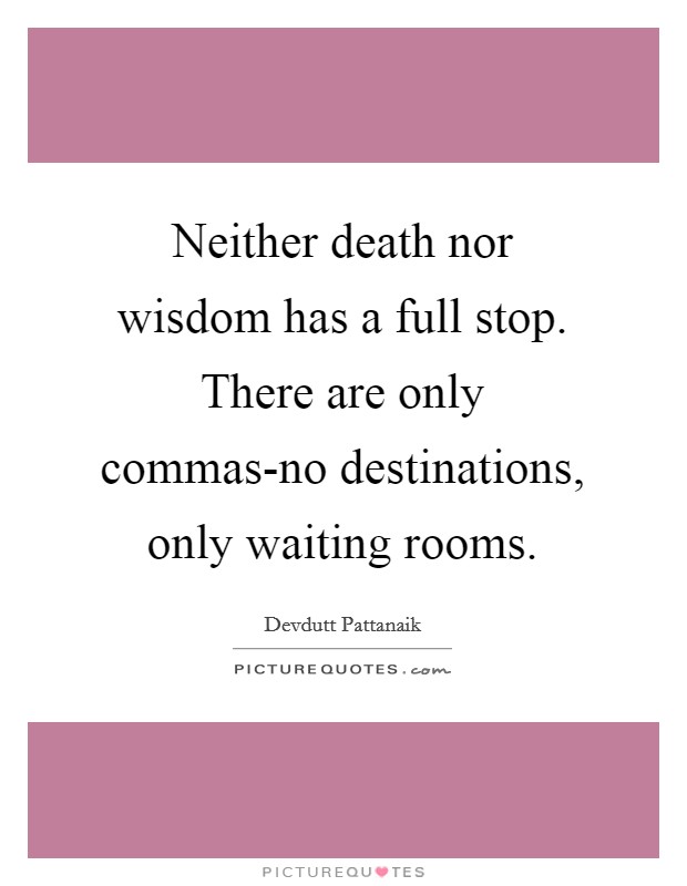 Neither death nor wisdom has a full stop. There are only commas-no destinations, only waiting rooms Picture Quote #1