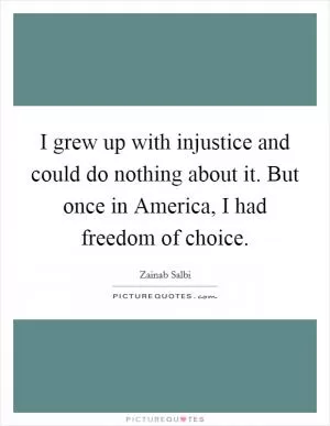 I grew up with injustice and could do nothing about it. But once in America, I had freedom of choice Picture Quote #1