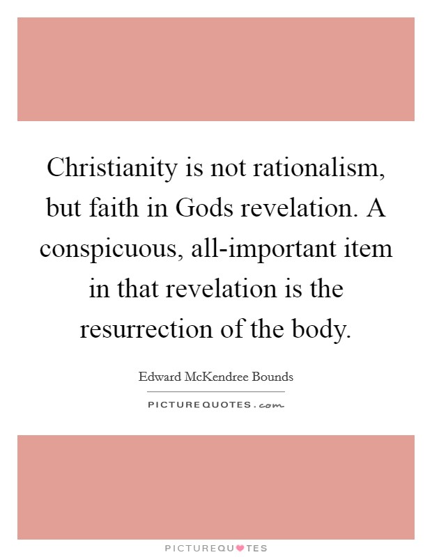 Christianity is not rationalism, but faith in Gods revelation. A conspicuous, all-important item in that revelation is the resurrection of the body Picture Quote #1