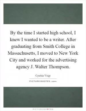 By the time I started high school, I knew I wanted to be a writer. After graduating from Smith College in Massachusetts, I moved to New York City and worked for the advertising agency J. Walter Thompson Picture Quote #1