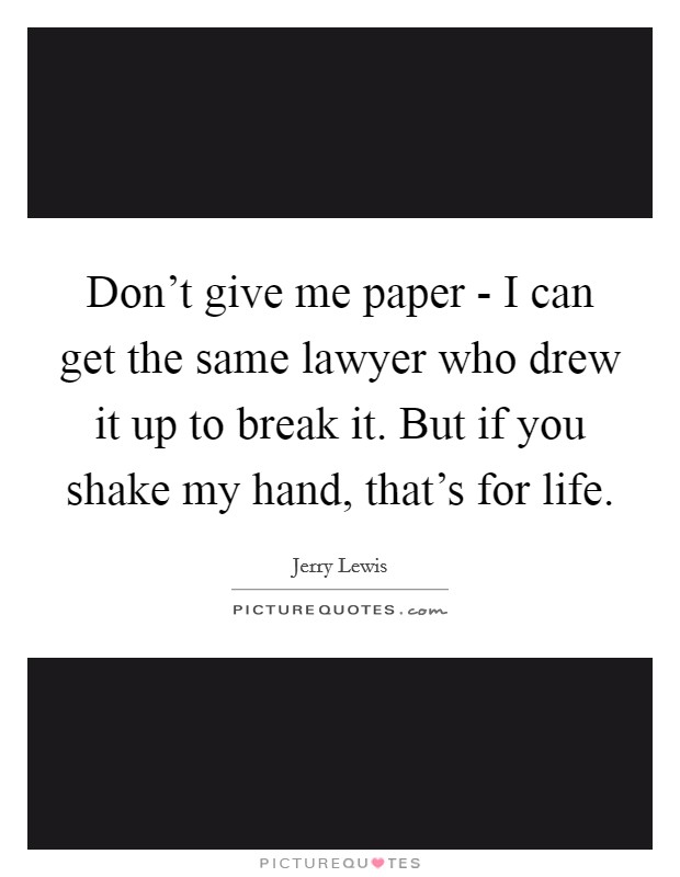 Don't give me paper - I can get the same lawyer who drew it up to break it. But if you shake my hand, that's for life Picture Quote #1