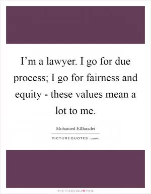 I’m a lawyer. I go for due process; I go for fairness and equity - these values mean a lot to me Picture Quote #1