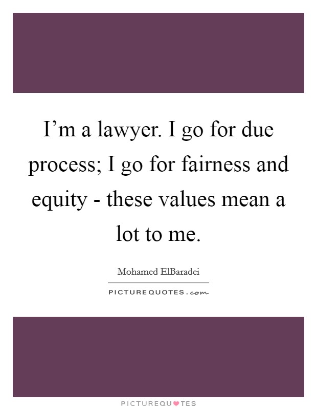 I'm a lawyer. I go for due process; I go for fairness and equity - these values mean a lot to me Picture Quote #1