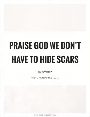 Praise God we don’t have to hide scars Picture Quote #1