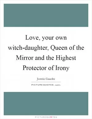 Love, your own witch-daughter, Queen of the Mirror and the Highest Protector of Irony Picture Quote #1