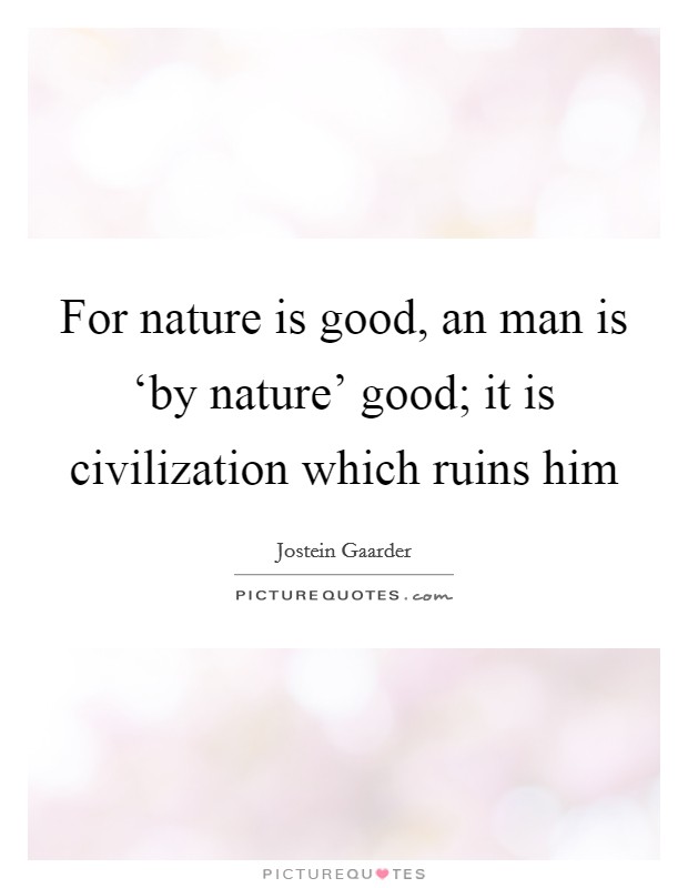 For nature is good, an man is ‘by nature' good; it is civilization which ruins him Picture Quote #1