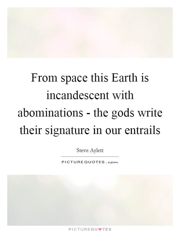From space this Earth is incandescent with abominations - the gods write their signature in our entrails Picture Quote #1