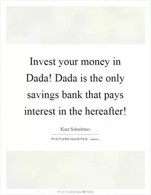 Invest your money in Dada! Dada is the only savings bank that pays interest in the hereafter! Picture Quote #1