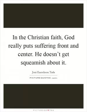 In the Christian faith, God really puts suffering front and center. He doesn’t get squeamish about it Picture Quote #1