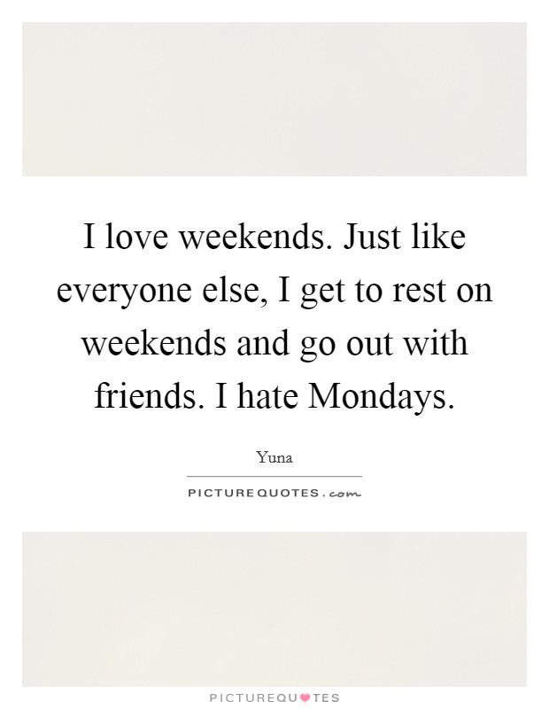 I love weekends. Just like everyone else, I get to rest on weekends and go out with friends. I hate Mondays Picture Quote #1