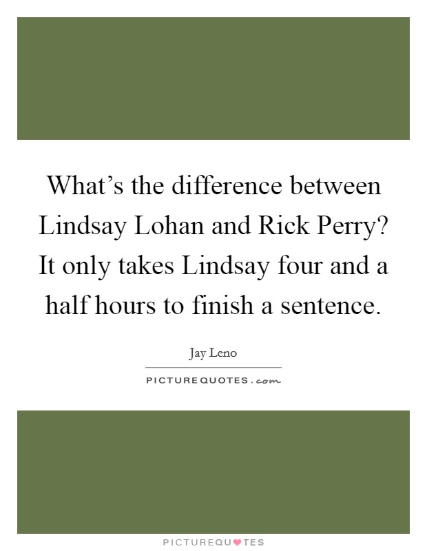 What's the difference between Lindsay Lohan and Rick Perry? It only takes Lindsay four and a half hours to finish a sentence Picture Quote #1