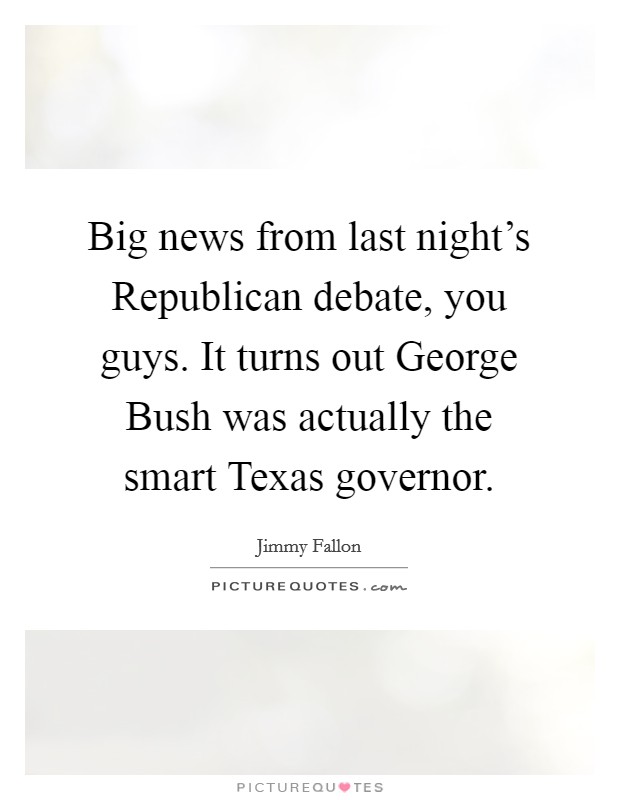 Big news from last night's Republican debate, you guys. It turns out George Bush was actually the smart Texas governor Picture Quote #1