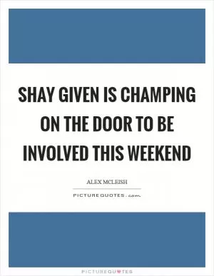 Shay Given is champing on the door to be involved this weekend Picture Quote #1