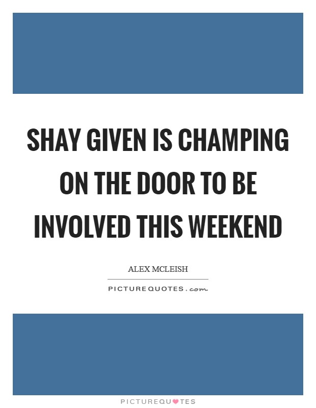 Shay Given is champing on the door to be involved this weekend Picture Quote #1