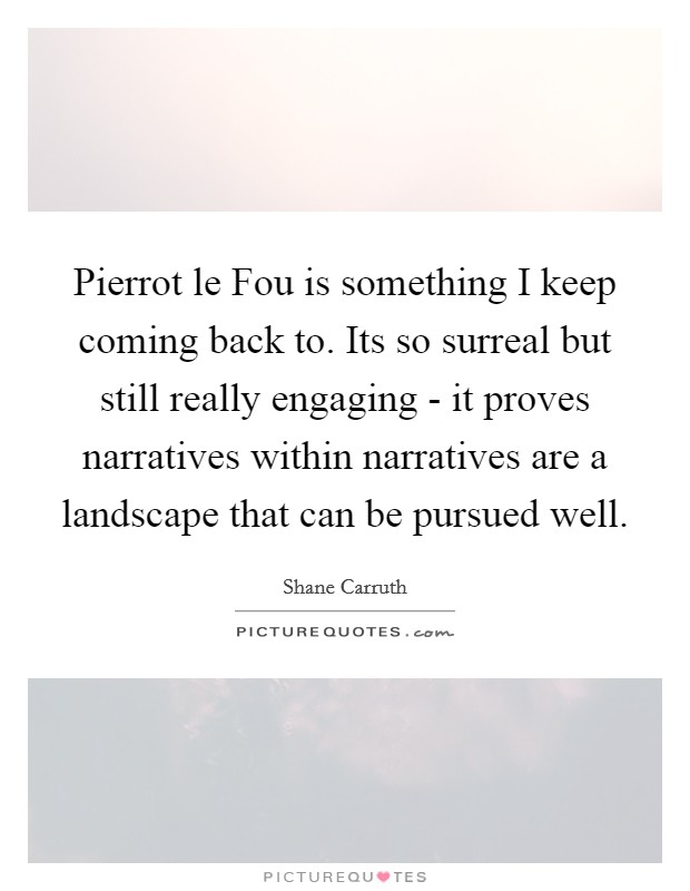 Pierrot le Fou is something I keep coming back to. Its so surreal but still really engaging - it proves narratives within narratives are a landscape that can be pursued well Picture Quote #1