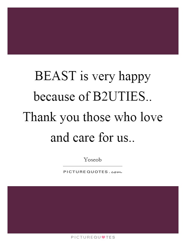 BEAST is very happy because of B2UTIES.. Thank you those who love and care for us Picture Quote #1