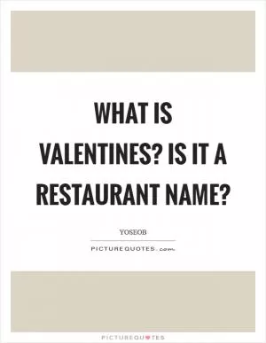What is Valentines? Is it a restaurant name? Picture Quote #1