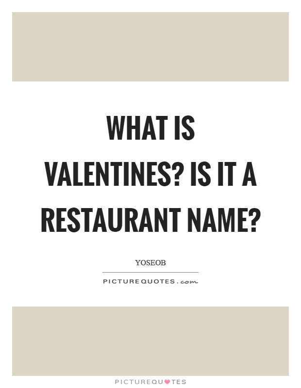 What is Valentines? Is it a restaurant name? Picture Quote #1