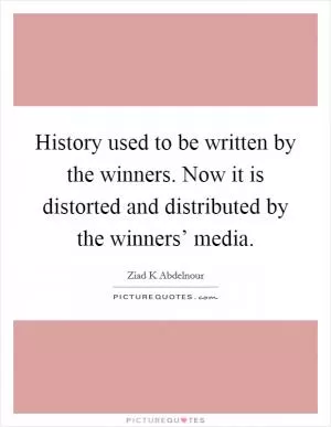 History used to be written by the winners. Now it is distorted and distributed by the winners’ media Picture Quote #1