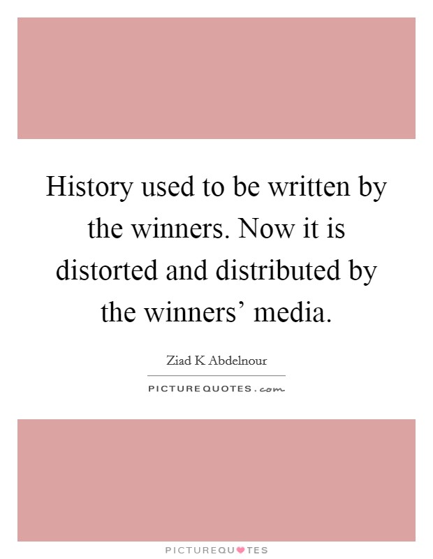 History used to be written by the winners. Now it is distorted and distributed by the winners' media Picture Quote #1