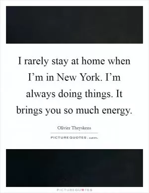 I rarely stay at home when I’m in New York. I’m always doing things. It brings you so much energy Picture Quote #1