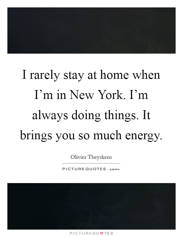 I rarely stay at home when I'm in New York. I'm always doing things. It brings you so much energy Picture Quote #1