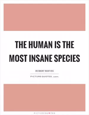 The Human is the most insane species Picture Quote #1