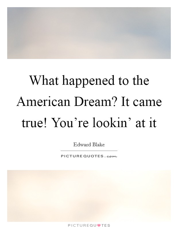 What happened to the American Dream? It came true! You're lookin' at it Picture Quote #1