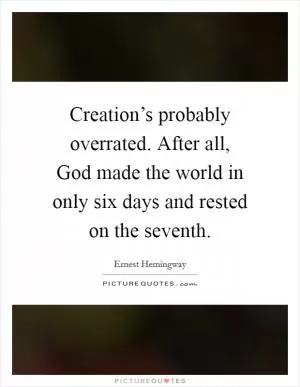 Creation’s probably overrated. After all, God made the world in only six days and rested on the seventh Picture Quote #1