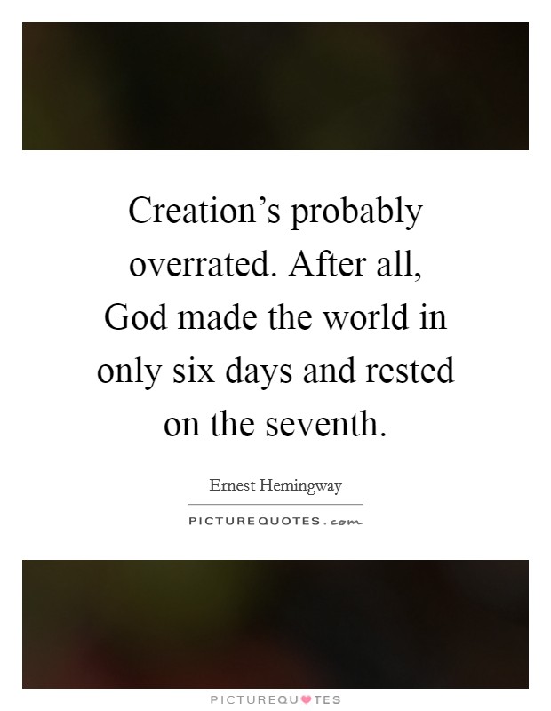Creation's probably overrated. After all, God made the world in only six days and rested on the seventh Picture Quote #1