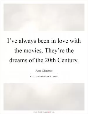 I’ve always been in love with the movies. They’re the dreams of the 20th Century Picture Quote #1