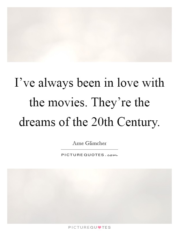 I've always been in love with the movies. They're the dreams of the 20th Century Picture Quote #1