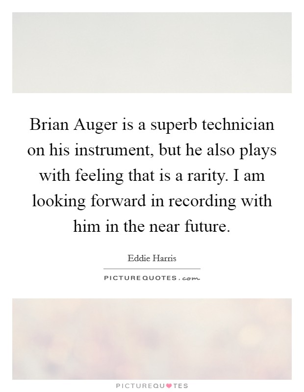 Brian Auger is a superb technician on his instrument, but he also plays with feeling that is a rarity. I am looking forward in recording with him in the near future Picture Quote #1