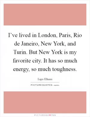 I’ve lived in London, Paris, Rio de Janeiro, New York, and Turin. But New York is my favorite city. It has so much energy, so much toughness Picture Quote #1
