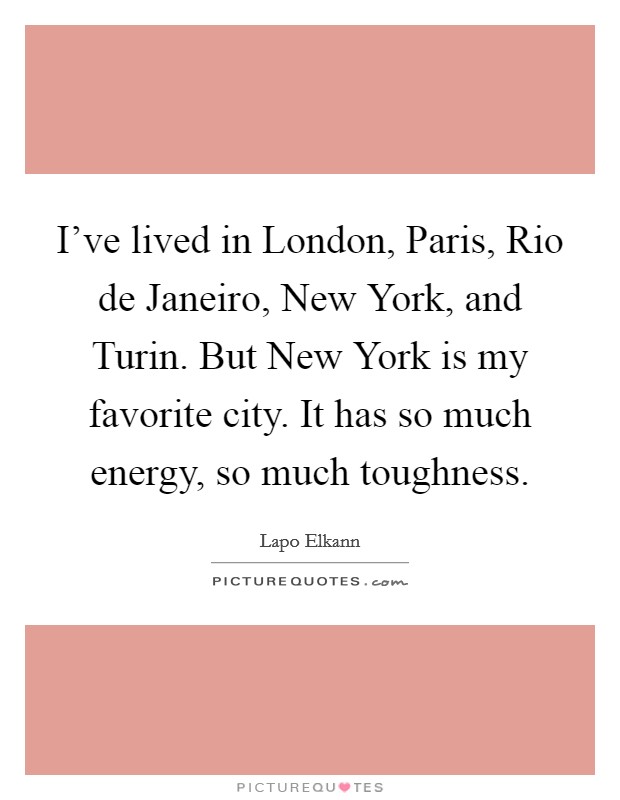 I've lived in London, Paris, Rio de Janeiro, New York, and Turin. But New York is my favorite city. It has so much energy, so much toughness Picture Quote #1
