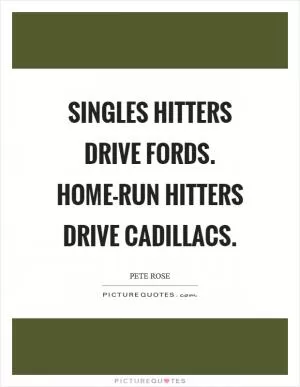 Singles hitters drive Fords. Home-run hitters drive Cadillacs Picture Quote #1