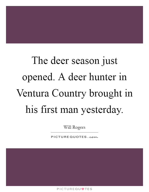 The deer season just opened. A deer hunter in Ventura Country brought in his first man yesterday Picture Quote #1