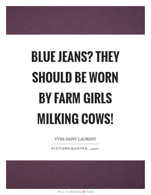 Blue Jeans? They should be worn by farm girls milking cows! Picture Quote #1