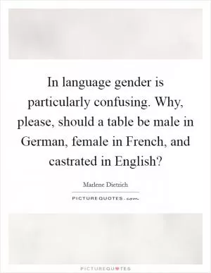 In language gender is particularly confusing. Why, please, should a table be male in German, female in French, and castrated in English? Picture Quote #1