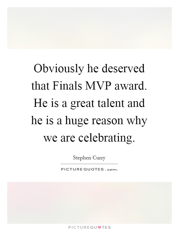 Obviously he deserved that Finals MVP award. He is a great talent and he is a huge reason why we are celebrating Picture Quote #1