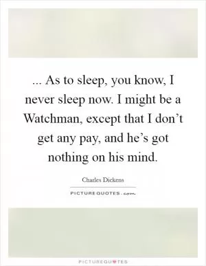 ... As to sleep, you know, I never sleep now. I might be a Watchman, except that I don’t get any pay, and he’s got nothing on his mind Picture Quote #1